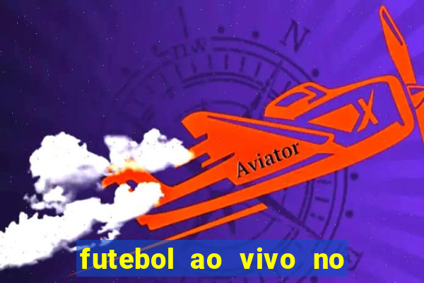 futebol ao vivo no celular futemax